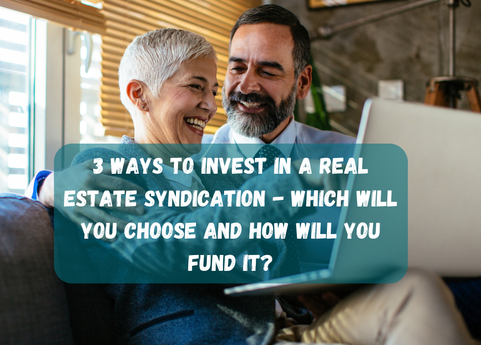 3 Ways to Invest in a Real Estate Syndication – Which Will You Choose and How Will You Fund It?